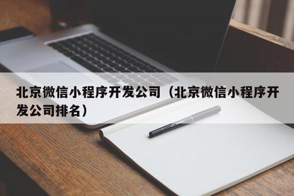 北京微信小程序开发公司(北京微信小程序开发公司排名)