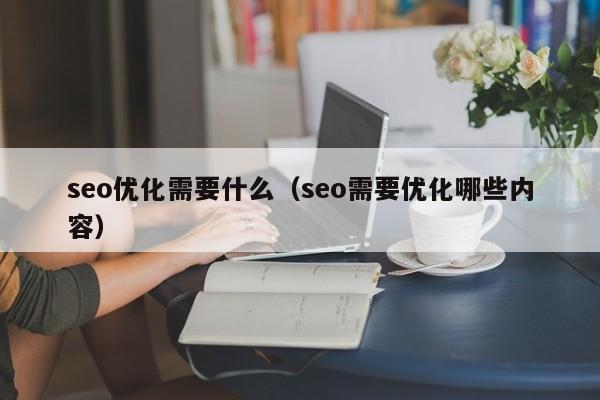 seo优化需要什么(seo需要优化哪些内容)