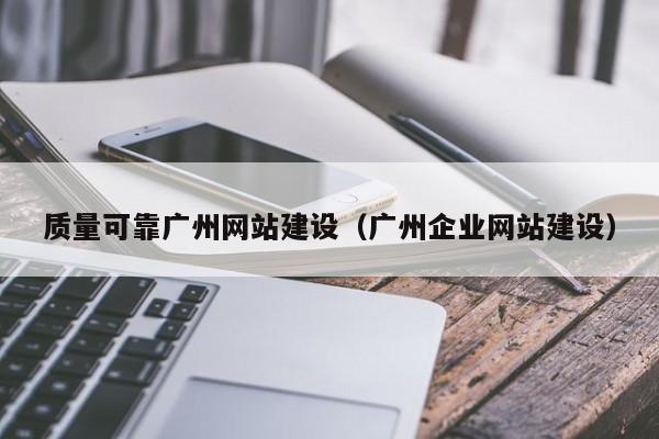 质量可靠广州网站建设(广州企业网站建设)