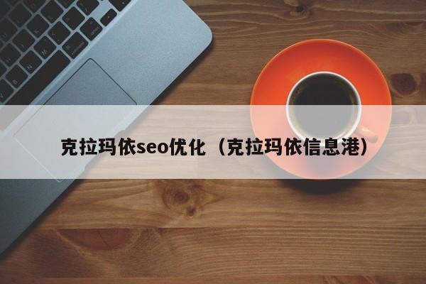 克拉玛依seo优化(克拉玛依信息港)
