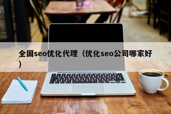 全国seo优化代理(优化seo公司哪家好)