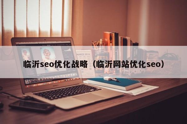 临沂seo优化战略(临沂网站优化seo)