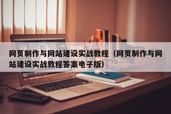 网页制作与网站建设实战教程(网页制作与网站建设实战教程答案电子版)