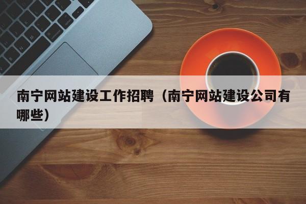 南宁网站建设工作招聘(南宁网站建设公司有哪些)