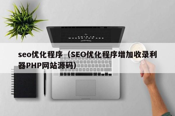 seo优化程序(SEO优化程序增加收录利器PHP网站源码)