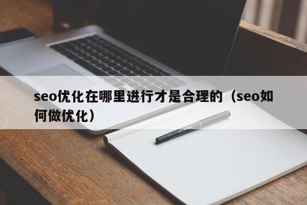 seo优化在哪里进行才是合理的(seo如何做优化)