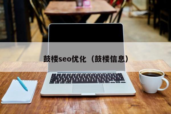 鼓楼seo优化(鼓楼信息)