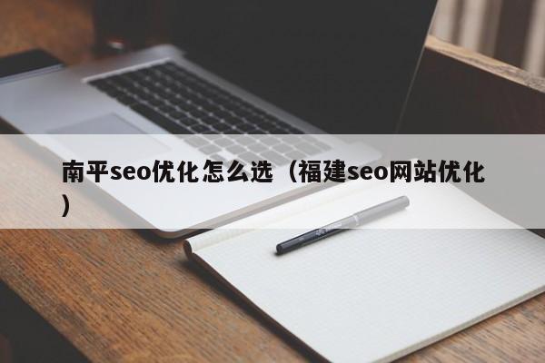 南平seo优化怎么选(福建seo网站优化)