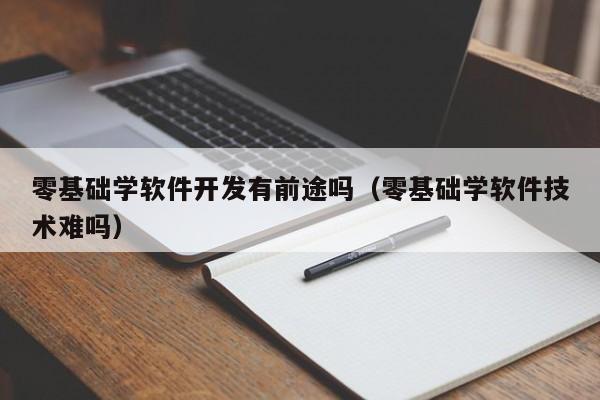 零基础学软件开发有前途吗(零基础学软件技术难吗)