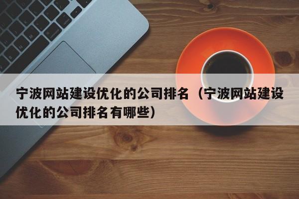 宁波网站建设优化的公司排名(宁波网站建设优化的公司排名有哪些)