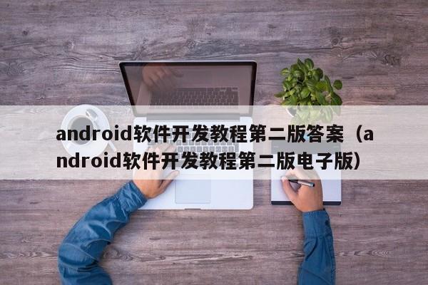 android软件开发教程第二版答案(android软件开发教程第二版电子版)