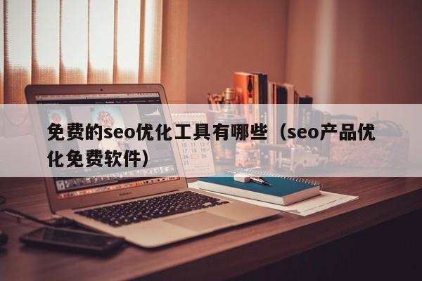 免费的seo优化工具有哪些(seo产品优化免费软件)