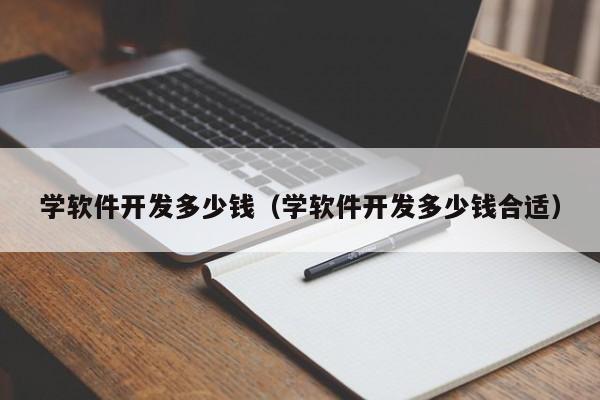学软件开发多少钱(学软件开发多少钱合适)