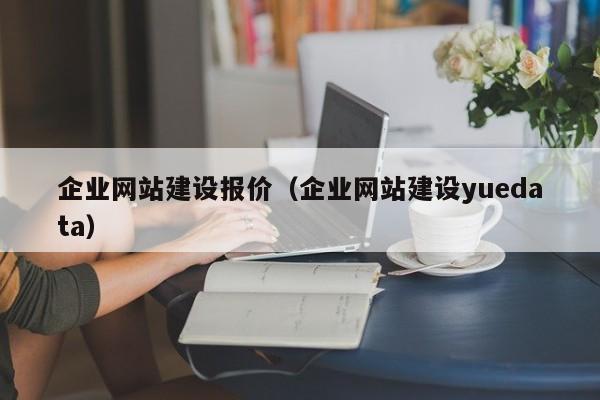 企业网站建设报价(企业网站建设yuedata)