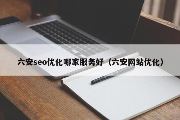 六安seo优化哪家服务好(六安网站优化)