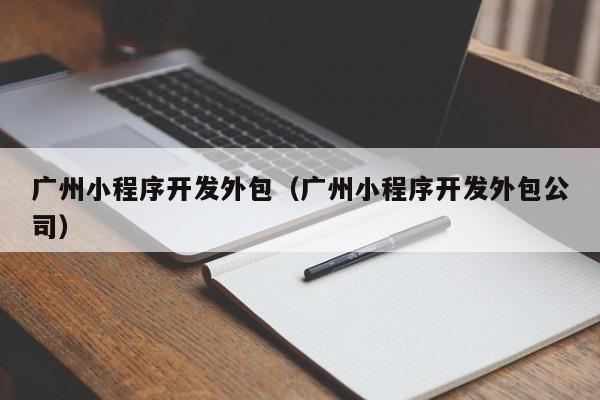 广州小程序开发外包(广州小程序开发外包公司)