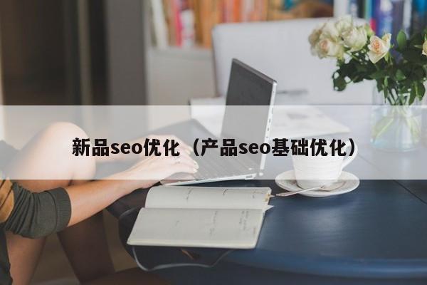 新品seo优化(产品seo基础优化)