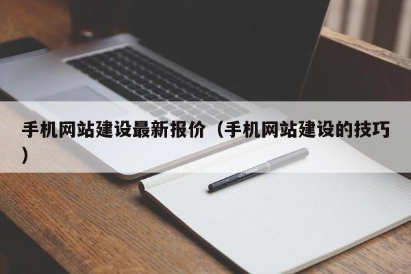 手机网站建设最新报价(手机网站建设的技巧)