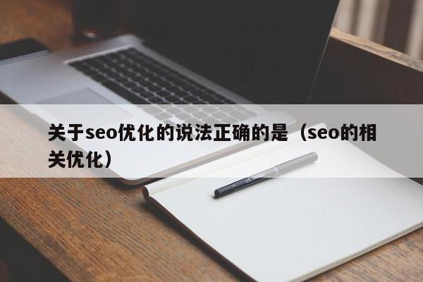 关于seo优化的说法正确的是(seo的相关优化)