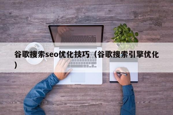 谷歌搜索seo优化技巧(谷歌搜索引擎优化)