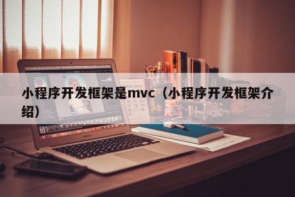 小程序开发框架是mvc(小程序开发框架介绍)