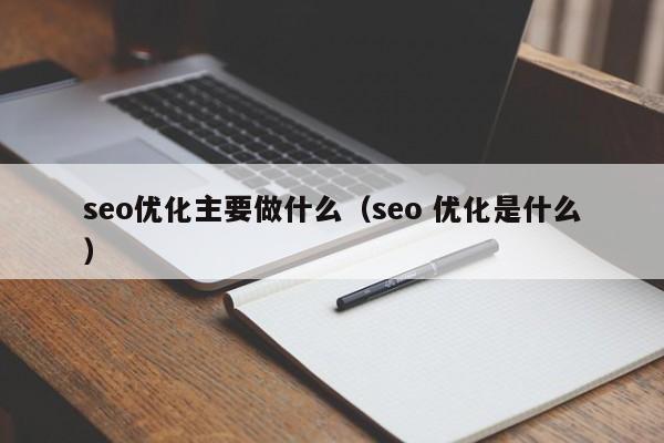 seo优化主要做什么(seo 优化是什么)