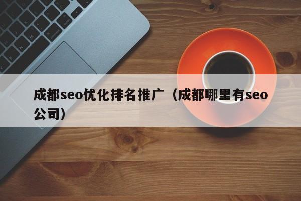 成都seo优化排名推广(成都哪里有seo公司)