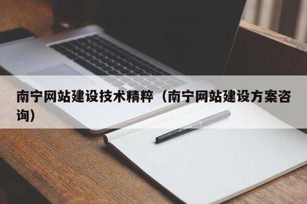 南宁网站建设技术精粹(南宁网站建设方案咨询)