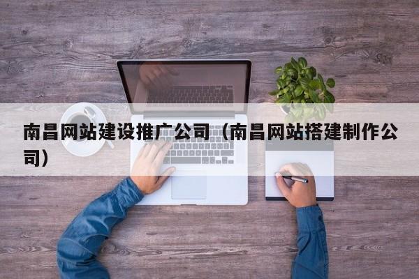 南昌网站建设推广公司(南昌网站搭建制作公司)