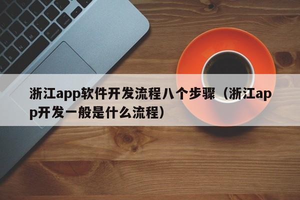 浙江app软件开发流程八个步骤(浙江app开发一般是什么流程)