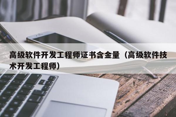 高级软件开发工程师证书含金量(高级软件技术开发工程师)