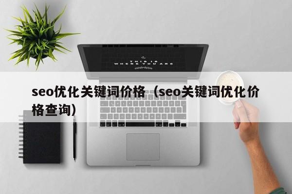 seo优化关键词价格(seo关键词优化价格查询)