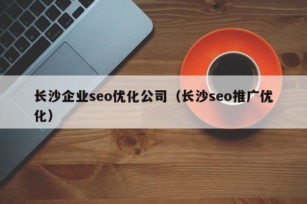 长沙企业seo优化公司(长沙seo推广优化)