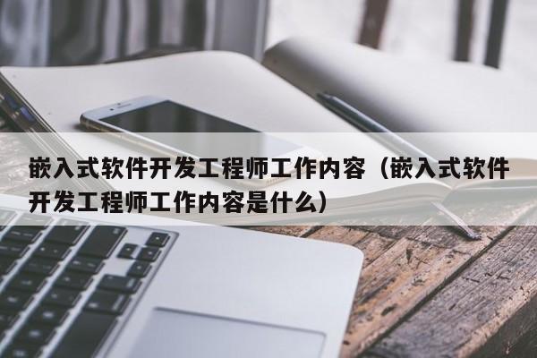 嵌入式软件开发工程师工作内容(嵌入式软件开发工程师工作内容是什么)