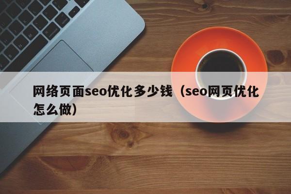 网络页面seo优化多少钱(seo网页优化怎么做)