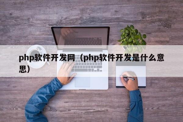 php软件开发网(php软件开发是什么意思)