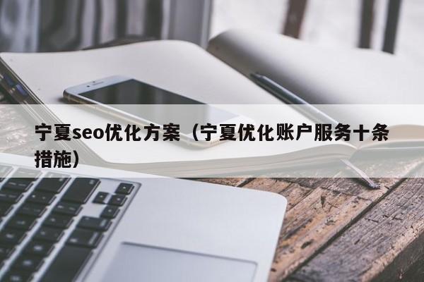 宁夏seo优化方案(宁夏优化账户服务十条措施)