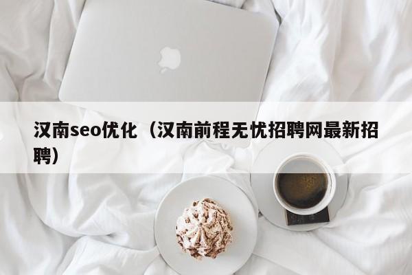 汉南seo优化(汉南前程无忧招聘网最新招聘)