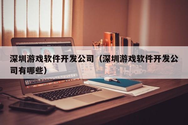 深圳游戏软件开发公司(深圳游戏软件开发公司有哪些)