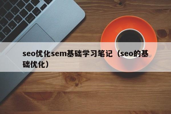 seo优化sem基础学习笔记(seo的基础优化)