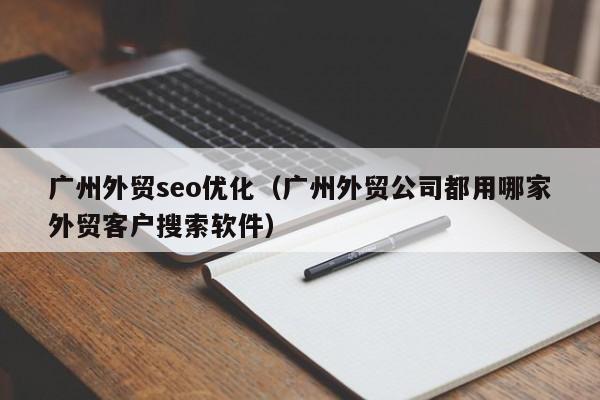 广州外贸seo优化(广州外贸公司都用哪家外贸客户搜索软件)