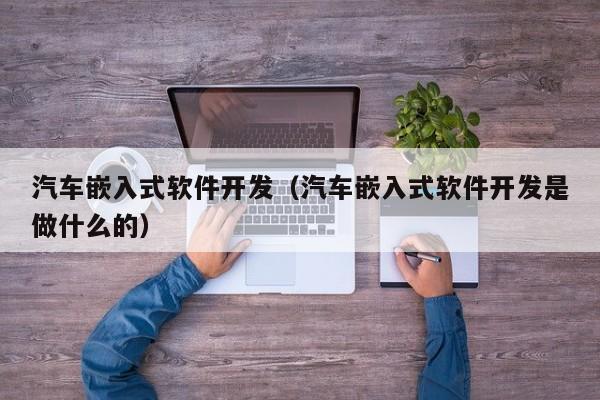 汽车嵌入式软件开发(汽车嵌入式软件开发是做什么的)