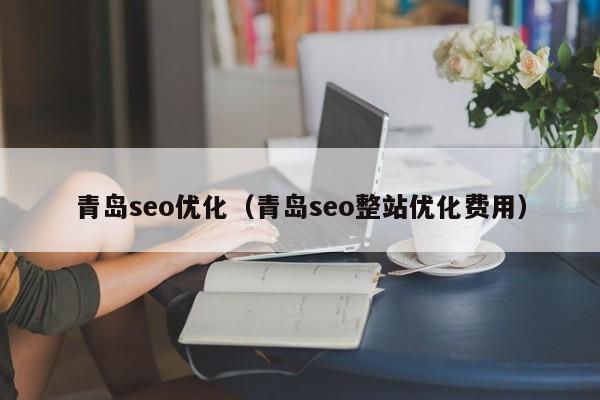 青岛seo优化(青岛seo整站优化费用)