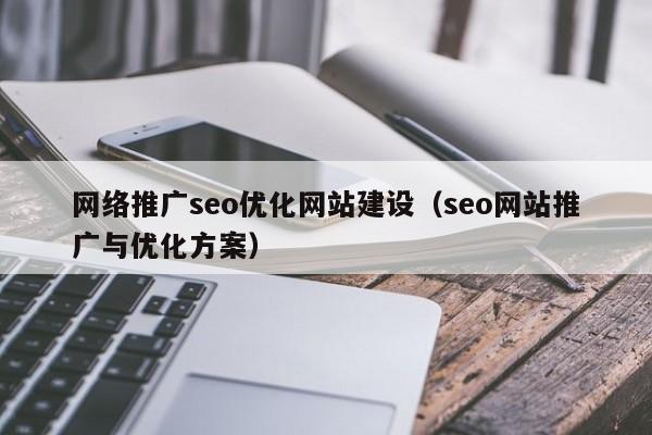 网络推广seo优化网站建设(seo网站推广与优化方案)