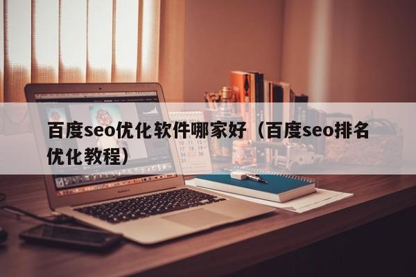 百度seo优化软件哪家好(百度seo排名优化教程)