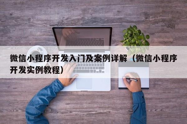 微信小程序开发入门及案例详解(微信小程序开发实例教程)