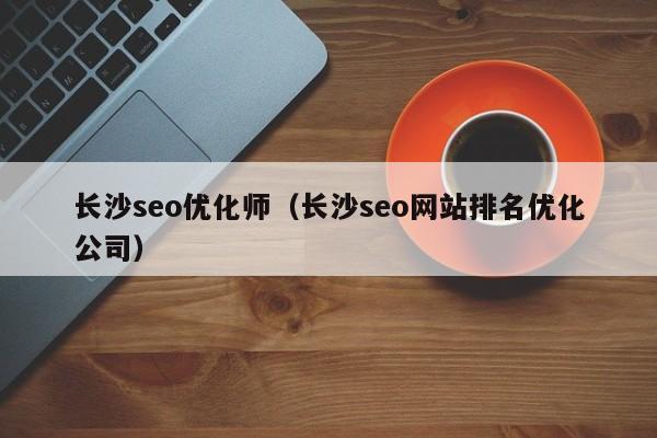 长沙seo优化师(长沙seo网站排名优化公司)
