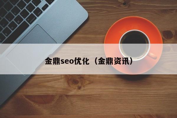 金鼎seo优化(金鼎资讯)