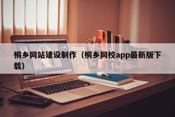 桐乡网站建设制作(桐乡网校app最新版下载)