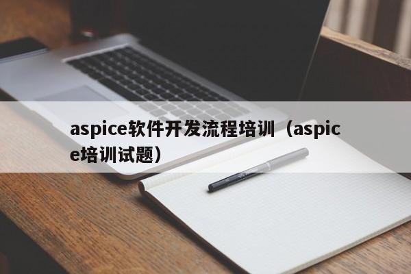 aspice软件开发流程培训(aspice培训试题)